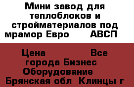 Мини завод для теплоблоков и стройматериалов под мрамор Евро-1000(АВСП) › Цена ­ 550 000 - Все города Бизнес » Оборудование   . Брянская обл.,Клинцы г.